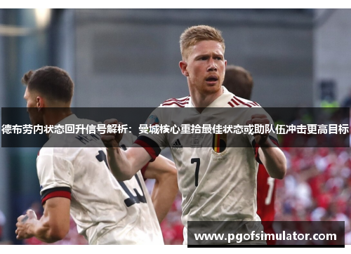 德布劳内状态回升信号解析:曼城核心重拾最佳状态或助队伍冲击更高目标 德布劳内状态回升信号解析:曼城核心重拾最佳状态或助队伍冲击更高目标