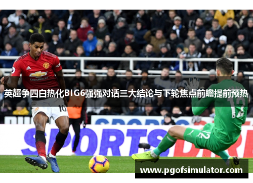 英超争四白热化BIG6强强对话三大结论与下轮焦点前瞻提前预热