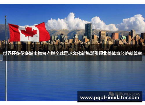 世界杯多伦多城市舞台点燃全球足球文化新热潮引领北美体育经济新篇章 世界杯多伦多城市舞台点燃全球足球文化新热潮引领北美体育经济新篇章