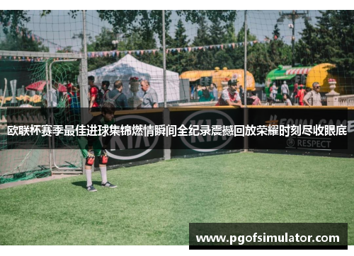 欧联杯赛季最佳进球集锦燃情瞬间全纪录震撼回放荣耀时刻尽收眼底