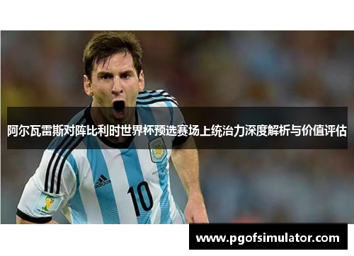 阿尔瓦雷斯对阵比利时世界杯预选赛场上统治力深度解析与价值评估 阿尔瓦雷斯对阵比利时世界杯预选赛场上统治力深度解析与价值评估