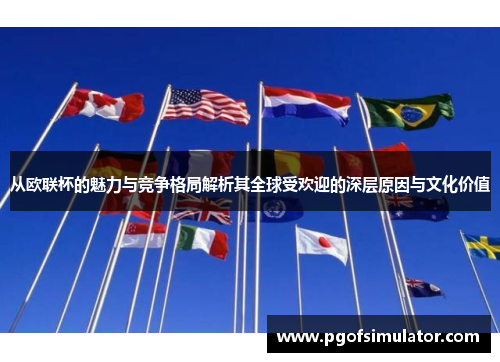 从欧联杯的魅力与竞争格局解析其全球受欢迎的深层原因与文化价值 从欧联杯的魅力与竞争格局解析其全球受欢迎的深层原因与文化价值