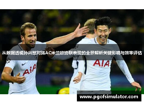 从数据透视孙兴慜对阵AC米兰欧协联表现的全景解析关键影响与效率评估 从数据透视孙兴慜对阵AC米兰欧协联表现的全景解析关键影响与效率评估