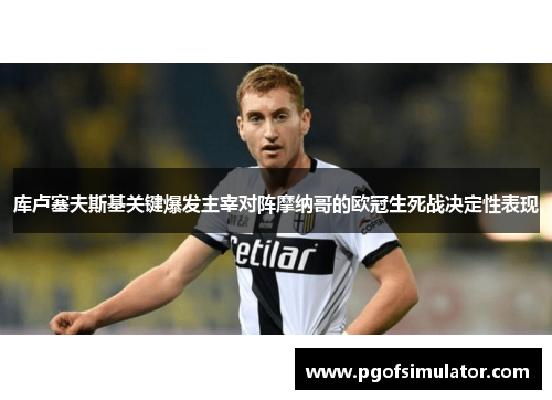 库卢塞夫斯基关键爆发主宰对阵摩纳哥的欧冠生死战决定性表现