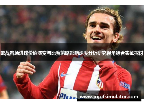 欧战客场进球价值演变与比赛策略影响深度分析研究视角综合实证探讨