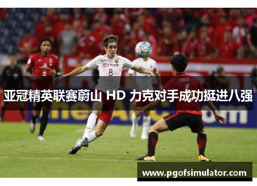 亚冠精英联赛蔚山 HD 力克对手成功挺进八强