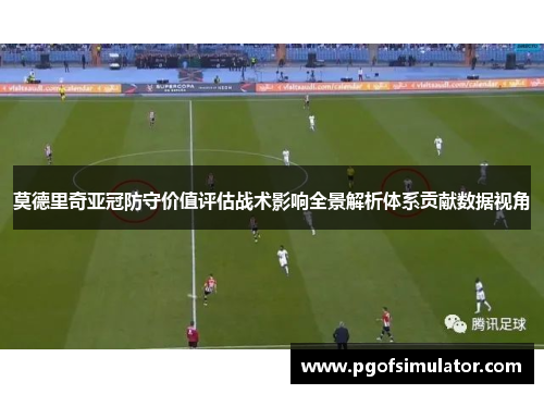 莫德里奇亚冠防守价值评估战术影响全景解析体系贡献数据视角