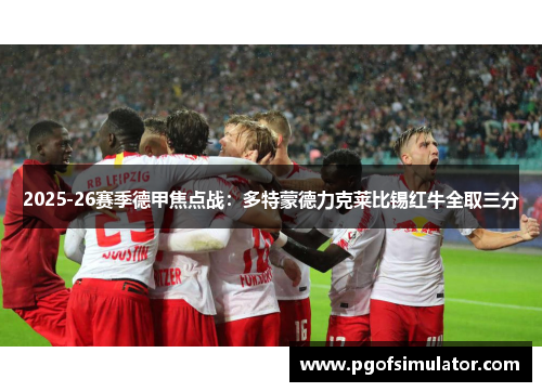 2025-26赛季德甲焦点战：多特蒙德力克莱比锡红牛全取三分