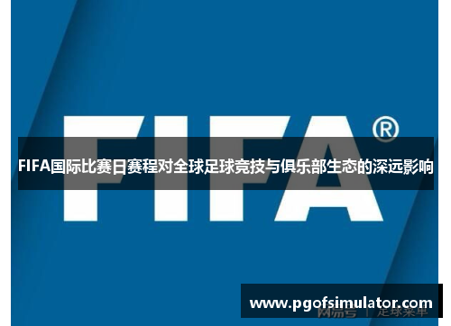 FIFA国际比赛日赛程对全球足球竞技与俱乐部生态的深远影响