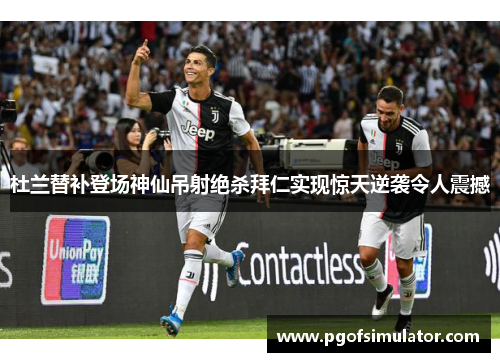 杜兰替补登场神仙吊射绝杀拜仁实现惊天逆袭令人震撼
