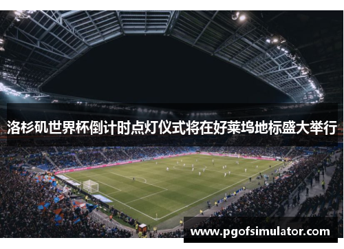 洛杉矶世界杯倒计时点灯仪式将在好莱坞地标盛大举行